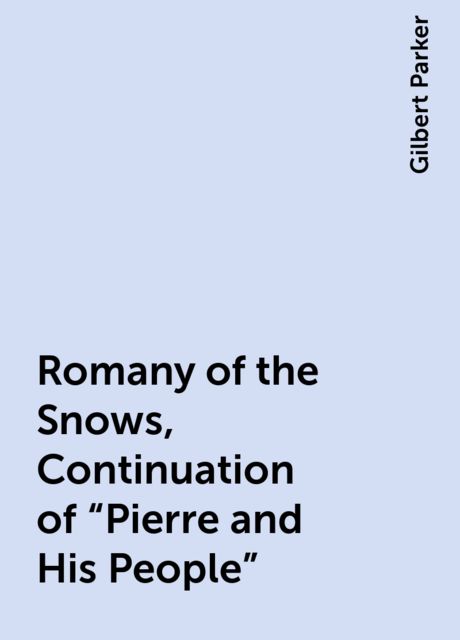 Romany of the Snows, Continuation of "Pierre and His People", Gilbert Parker