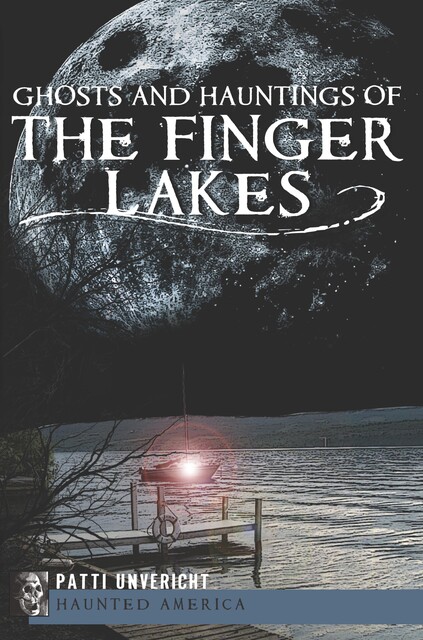 Ghosts and Hauntings of the Finger Lakes, Patti Unvericht