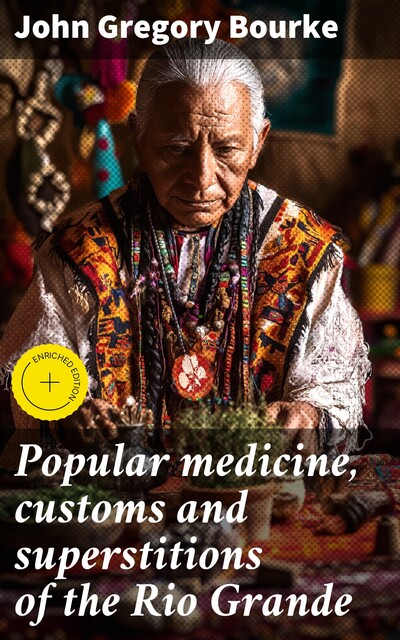 Popular medicine, customs and superstitions of the Rio Grande, John Gregory Bourke