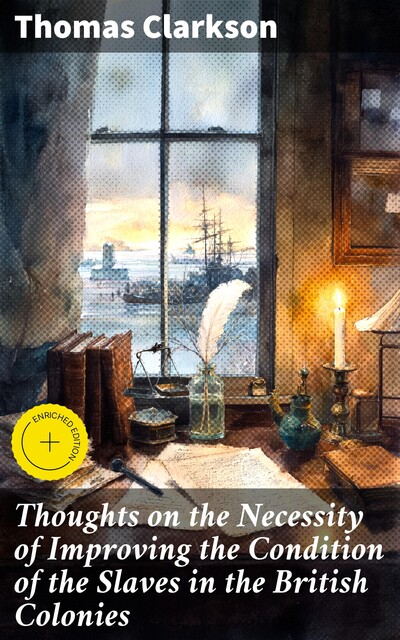 Thoughts on the Necessity of Improving the Condition of the Slaves in the British Colonies, Thomas Clarkson