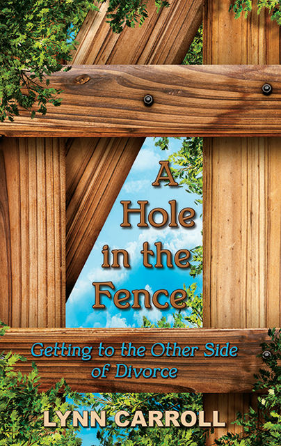 A Hole in the Fence: Getting to the Other Side of Divorce, Lynn Carroll