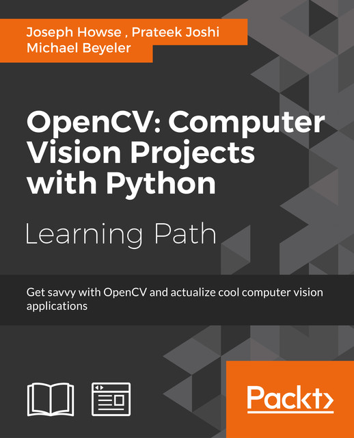 OpenCV: Computer Vision Projects with Python, Joseph Howse, Prateek Joshi, Michael Beyeler