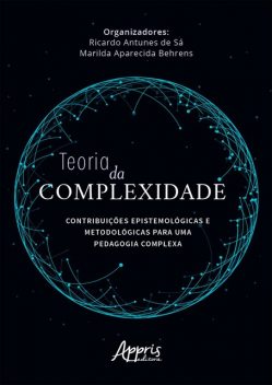 Teoria da Complexidade: Contribuições Epistemológicas e Metodológicas para uma Pedagogia Complexa, Marilda Aparecida Behrens, Ricardo Antunes de Sá