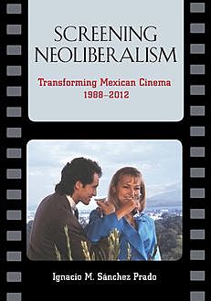 Screening Neoliberalism, Ignacio Sanchez Prado