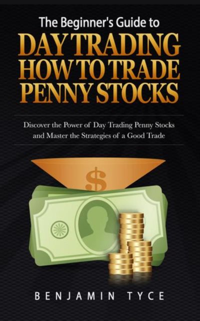 The Beginner's Guide to Day Trading: How to Trade Penny Stocks (REGULAR PRINT), Benjamin Tyce