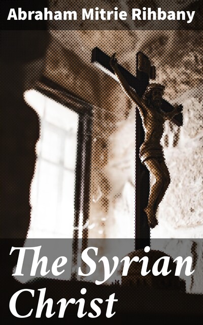 The Syrian Christ, Abraham Mitrie Rihbany