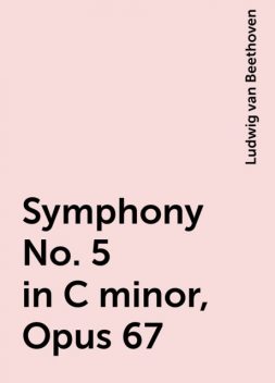 Symphony No. 5 in C minor, Opus 67, Ludwig van Beethoven
