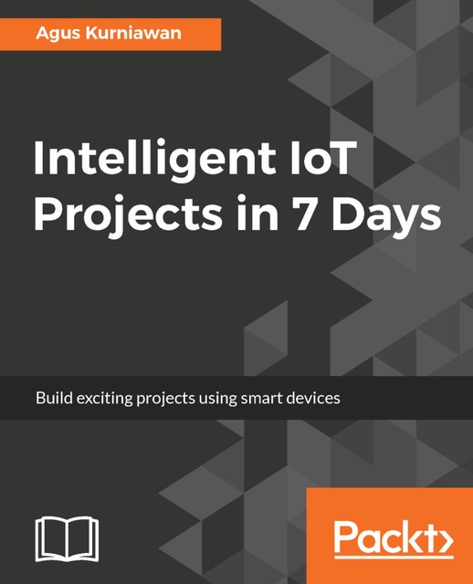 Intelligent IoT Projects in 7 Days, Agus Kurniawan
