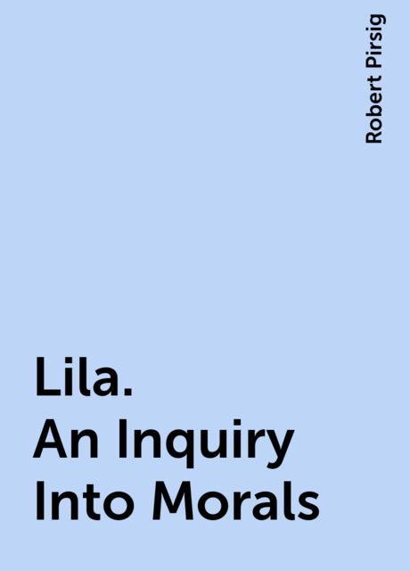 Lila. An Inquiry Into Morals, Robert Pirsig