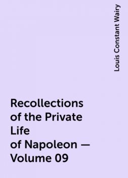 Recollections of the Private Life of Napoleon — Volume 09, Louis Constant Wairy