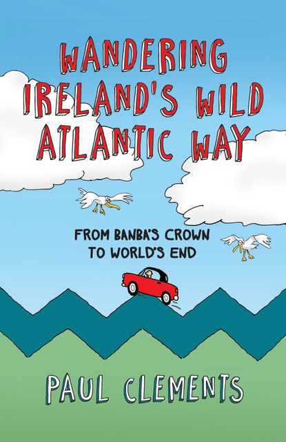 Wandering Ireland's Wild Atlantic Way: From Banba's Crown to World's End, Paul Clements