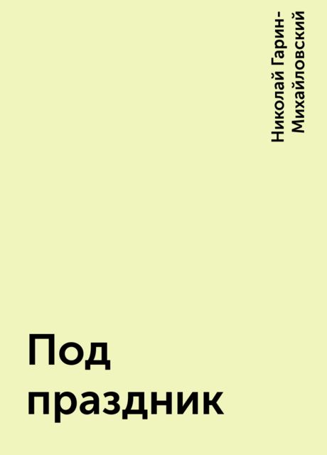 Под праздник, Николай Гарин-Михайловский