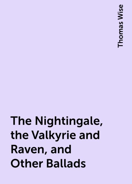 The Nightingale, the Valkyrie and Raven, and Other Ballads, Thomas Wise