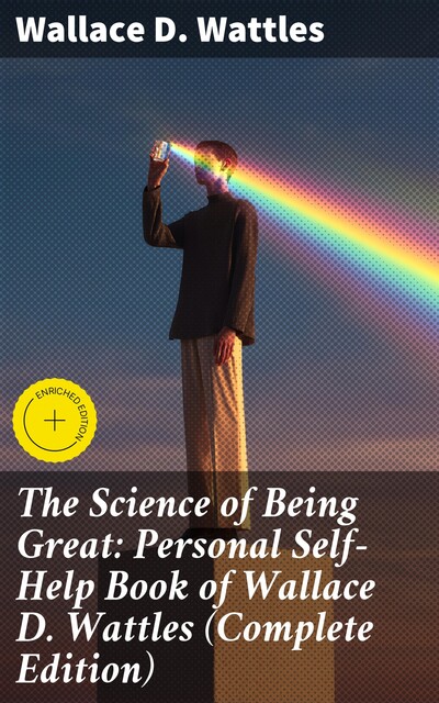 The Science of Being Great: Personal Self-Help Book of Wallace D. Wattles (Complete Edition), Wallace D. Wattles