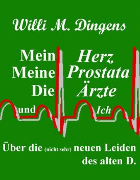 Mein Herz, meine Prostata, die Ärzte und Ich, Willi M. Dingens