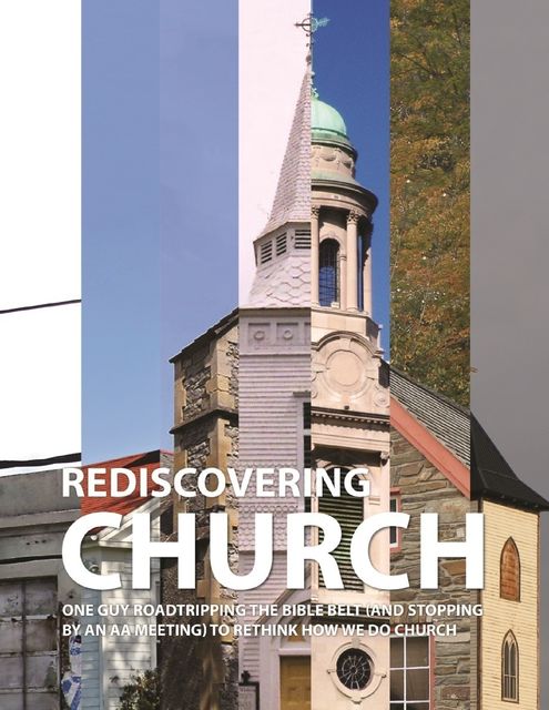 Rediscovering Church: One Guy Roadtripping the Bible Belt (and Stopping By an AA Meeting) to Rethink How We Do Church, John Young