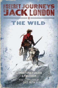 The Secret Journeys of Jack London, Book One: The Wild, Christopher Golden, Tim Lebbon