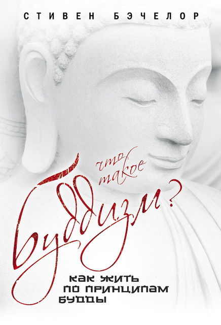 Что такое буддизм? Как жить по принципам Будды, Стивен Бэчелор