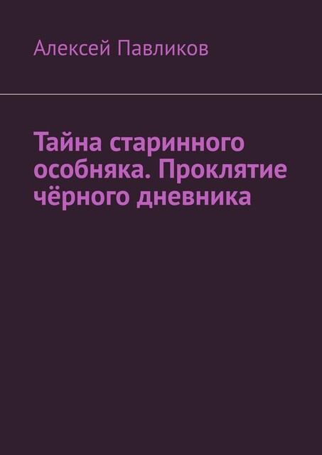 Тайна старинного особняка. Проклятие черного дневника, Алексей Павликов