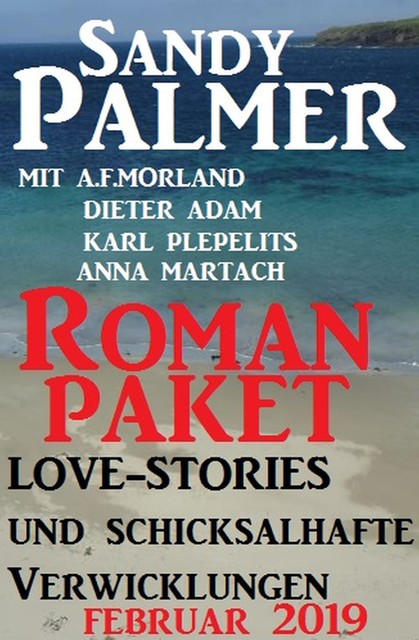 Roman-Paket Love-Stories und schicksalhafte Verwicklungen Februar 2019, Karl Plepelits, Morland A.F., Sandy Palmer, Anna Martach, Dieter Adam