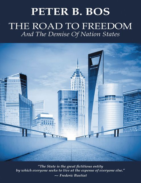 The Road to Freedom and the Demise of Nation States, Peter B.Bos