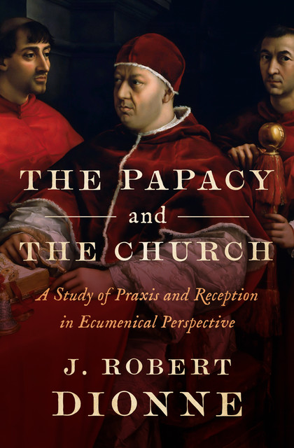 The Papacy and the Church, J Robert Dionne