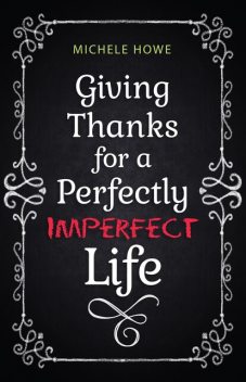 Giving Thanks for a Perfectly Imperfect Life, Michele Howe