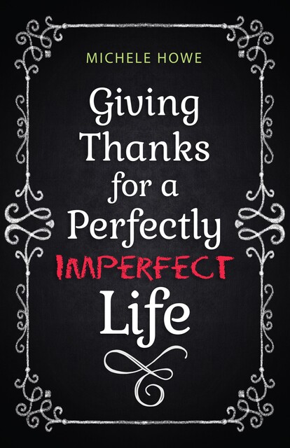 Giving Thanks for a Perfectly Imperfect Life, Michele Howe