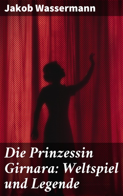 Die Prinzessin Girnara: Weltspiel und Legende, Jakob Wassermann