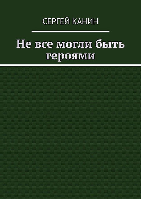 Не все могли быть героями, Сергей Канин