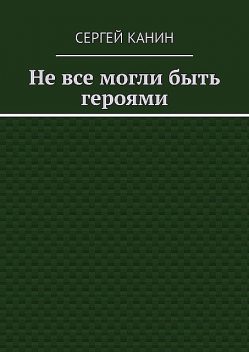 Не все могли быть героями, Сергей Канин