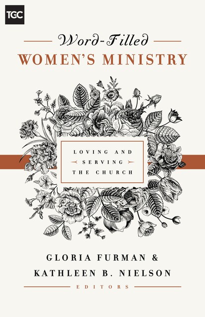 Word-Filled Women's Ministry, Nancy Guthrie, Gloria Furman, Susan Hunt, Claire Smith, Kristie Anyabwile, Keri Folmar, Carrie Sandom, Kathleen Nielson, Cindy Cochrum, Ellen Dykas