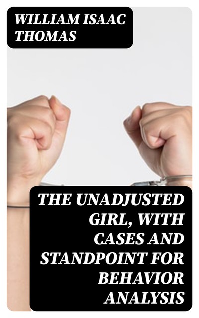 The Unadjusted Girl, With Cases and Standpoint for Behavior Analysis, William Thomas