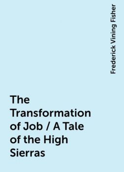 The Transformation of Job / A Tale of the High Sierras, Frederick Vining Fisher