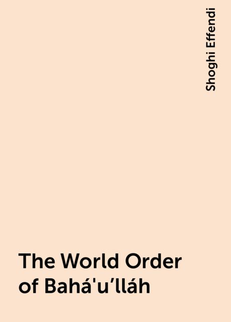 The World Order of Bahá'u'lláh, Shoghi Effendi