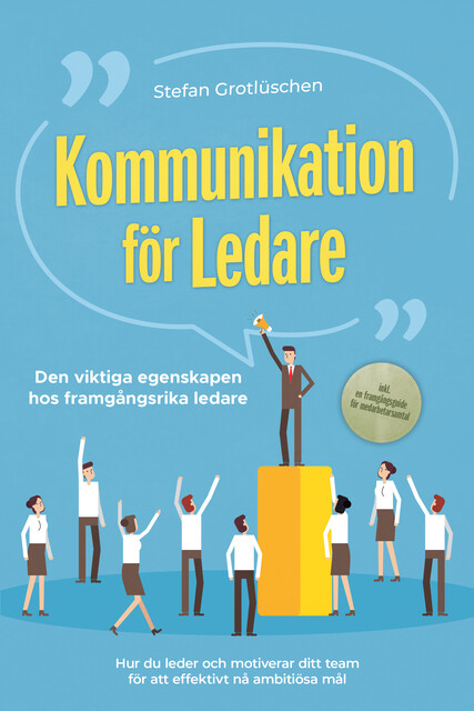Kommunikation för ledare – Den viktiga egenskapen hos framgångsrika ledare: Hur du leder och motiverar ditt team för att effektivt nå ambitiösa mål – inklusive en framgångsguide för medarbetarsamtal, Stefan Grotlüschen