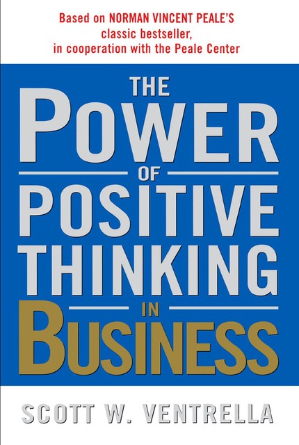 The Power of Positive Thinking in Business, Scott W. Ventrella