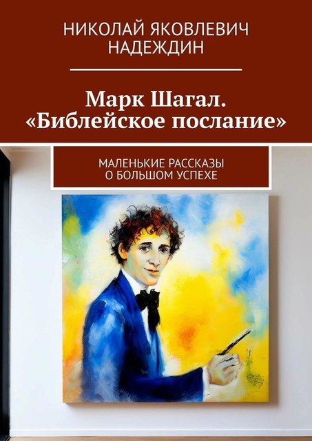 Марк Шагал. «Библейское послание». Маленькие рассказы о большом успехе, Николай Надеждин