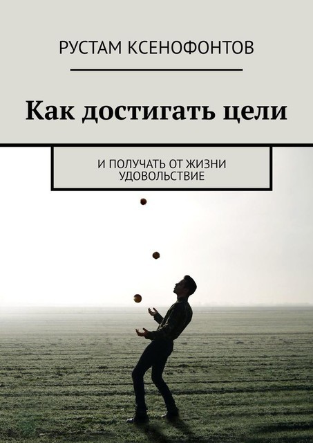Как достигать цели, получая от жизни удовольствие, Рустам Ксенофонтов