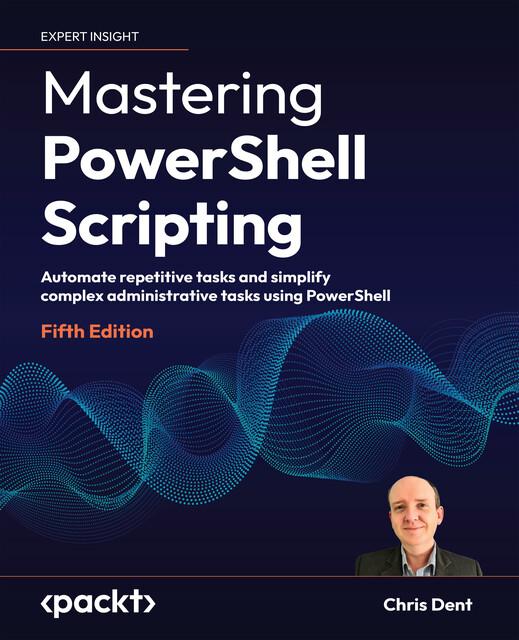 Mastering PowerShell Scripting, Chris Dent