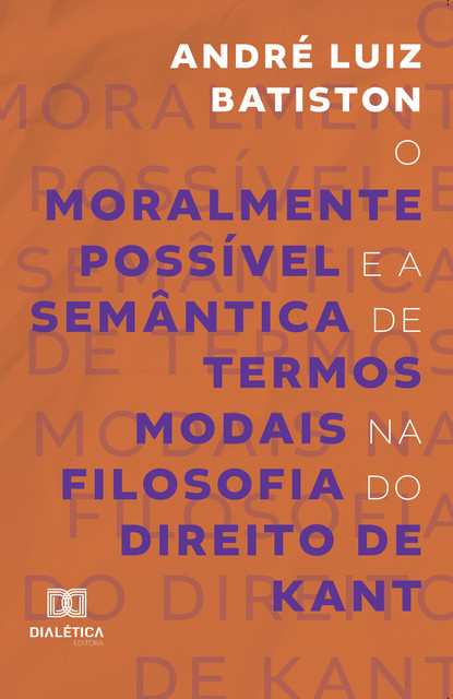 O Moralmente Possível e a Semântica de Termos Modais na Filosofia do Direito de Kant, André Luiz Batiston