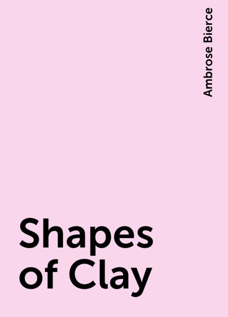 Shapes of Clay, Ambrose Bierce