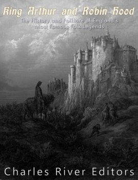 King Arthur and Robin Hood: The History and Folklore of England’s Most Famous Folk Legends, Charles Editors, Jesse Harasta