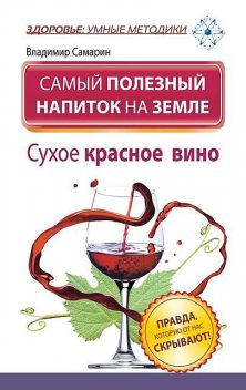 Самый полезный напиток на Земле. Сухое красное вино. Правда, которую от нас скрывают!, Владимир Самарин