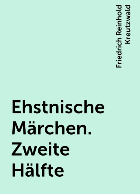 Ehstnische Märchen. Zweite Hälfte, Friedrich Reinhold Kreutzwald