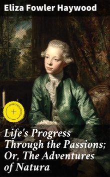 Life's Progress Through the Passions; Or, The Adventures of Natura, Eliza Fowler Haywood
