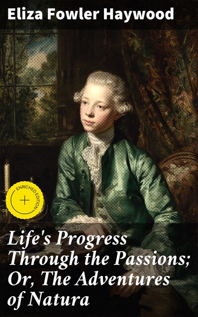 Life's Progress Through the Passions; Or, The Adventures of Natura, Eliza Fowler Haywood