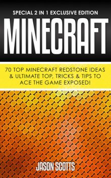 Minecraft : 70 Top Minecraft Redstone Ideas & Ultimate Top, Tricks & Tips To Ace The Game Exposed!, Jason Scotts