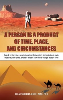 A PERSON IS A PRODUCT OF TIME, PLACE, AND CIRCUMSTANCES: Book 2 in the trilogy, Alla P. Gakuba