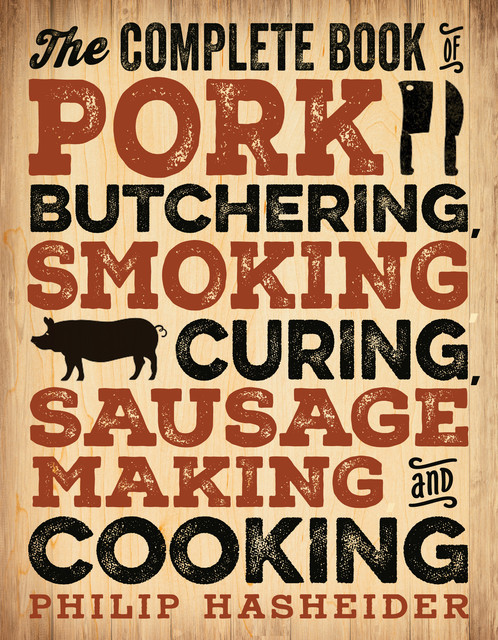 The Complete Book of Pork Butchering, Smoking, Curing, Sausage Making, and Cooking, Philip Hasheider
